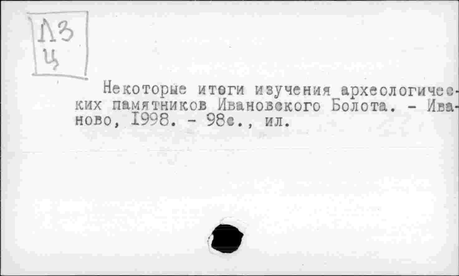 ﻿|Ц
Некоторые итоги изучения археологических памятников Ивановского Болота. - Иваново, 1998. - 98с., ил.